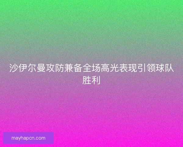 沙伊尔曼攻防兼备全场高光表现引领球队胜利